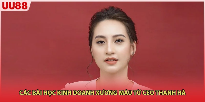 Các bài học kinh doanh xương máu từ CEO Thanh Hà